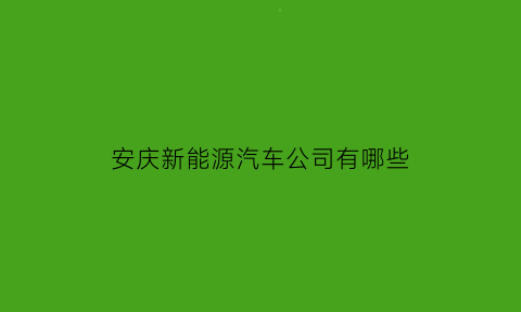 安庆新能源汽车公司有哪些