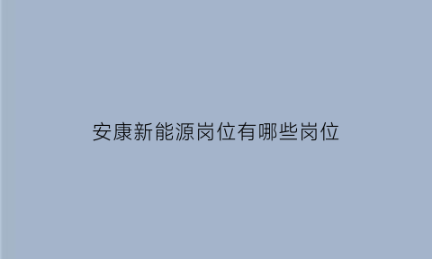 安康新能源岗位有哪些岗位