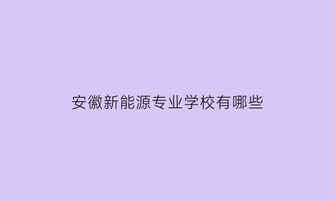 安徽新能源专业学校有哪些