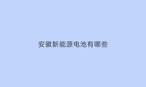 安徽新能源电池有哪些