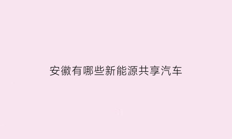 安徽有哪些新能源共享汽车