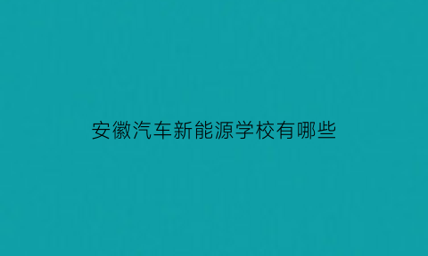 安徽汽车新能源学校有哪些