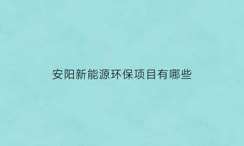 安阳新能源环保项目有哪些