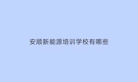 安顺新能源培训学校有哪些