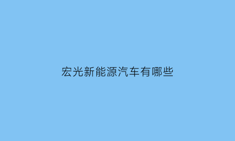 宏光新能源汽车有哪些