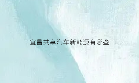 宜昌共享汽车新能源有哪些