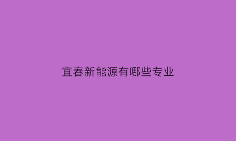 宜春新能源有哪些专业