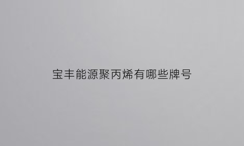 宝丰能源聚丙烯有哪些牌号