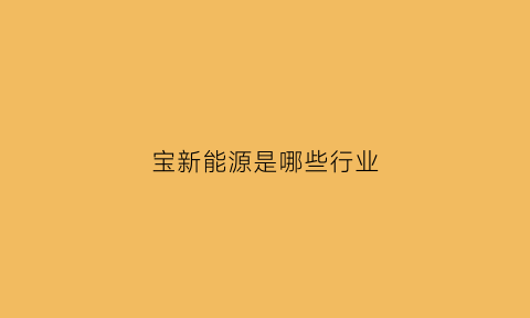 宝新能源是哪些行业