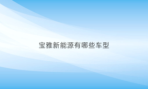 宝雅新能源有哪些车型(宝雅新能源有哪些车型型号)