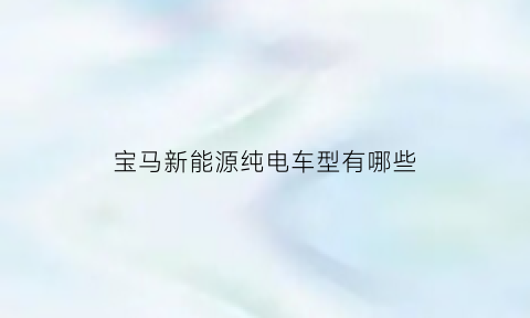 宝马新能源纯电车型有哪些