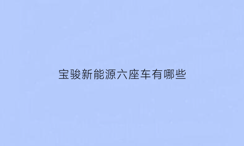 宝骏新能源六座车有哪些