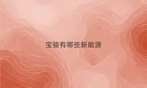 宝骏有哪些新能源(宝骏有新能源吗)