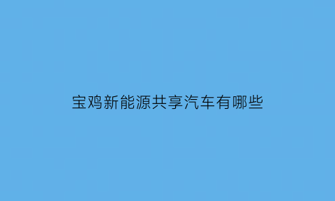 宝鸡新能源共享汽车有哪些