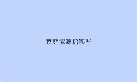 家庭能源指哪些