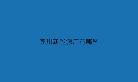 宾川新能源厂有哪些(宾川新能源厂有哪些厂)