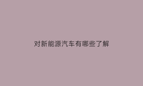 对新能源汽车有哪些了解