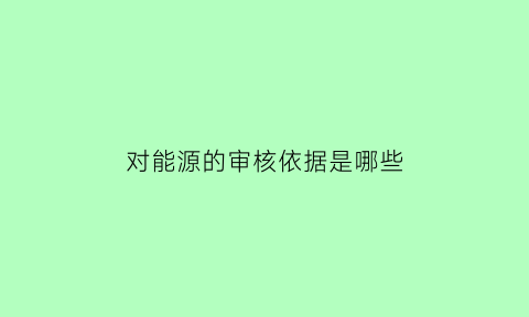 对能源的审核依据是哪些