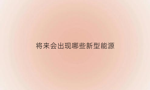 将来会出现哪些新型能源