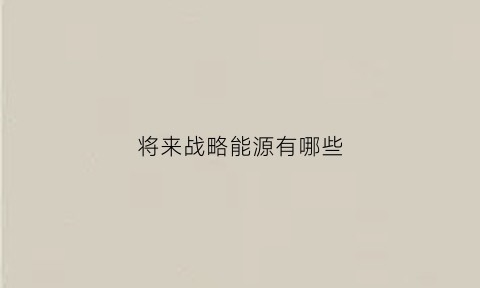 将来战略能源有哪些