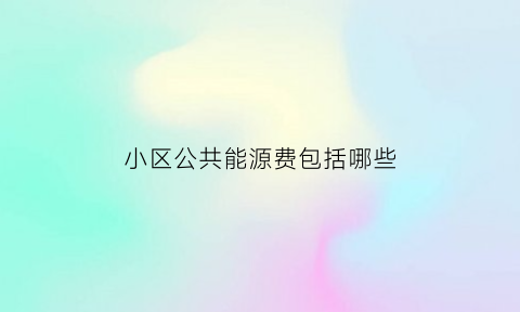 小区公共能源费包括哪些