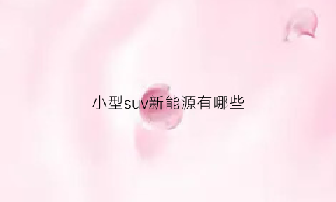 小型suv新能源有哪些