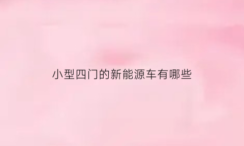 小型四门的新能源车有哪些