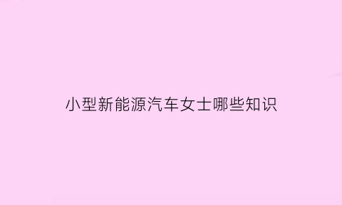 小型新能源汽车女士哪些知识