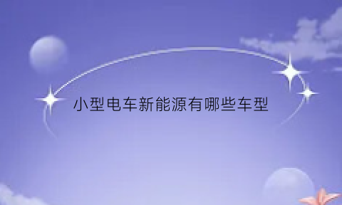 小型电车新能源有哪些车型