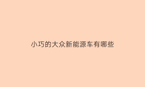 小巧的大众新能源车有哪些