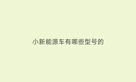 小新能源车有哪些型号的