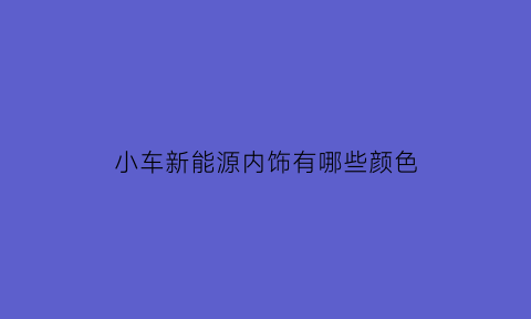 小车新能源内饰有哪些颜色