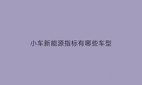 小车新能源指标有哪些车型