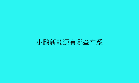 小鹏新能源有哪些车系