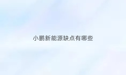 小鹏新能源缺点有哪些(小鹏新能源汽车优势)