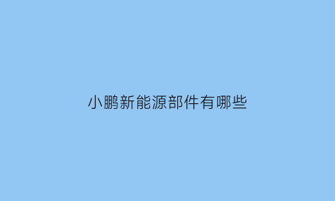 小鹏新能源部件有哪些