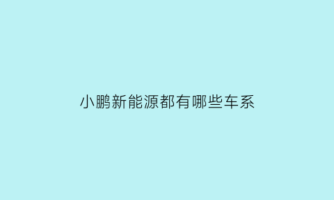 小鹏新能源都有哪些车系