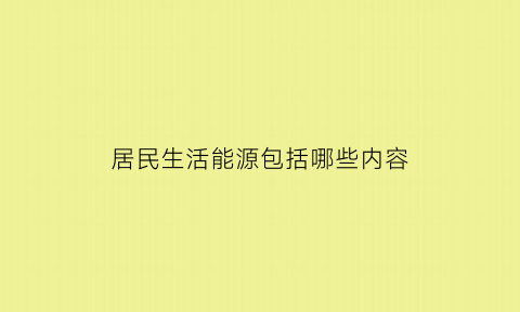 居民生活能源包括哪些内容