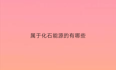 属于化石能源的有哪些