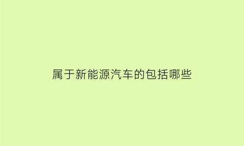 属于新能源汽车的包括哪些