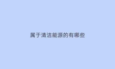 属于清洁能源的有哪些