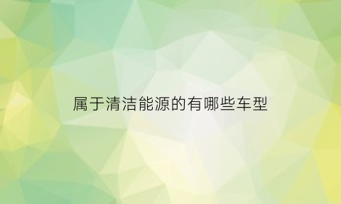 属于清洁能源的有哪些车型