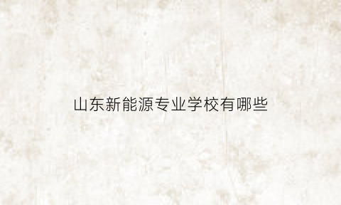 山东新能源专业学校有哪些