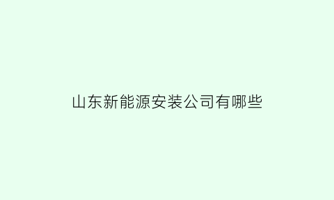 山东新能源安装公司有哪些