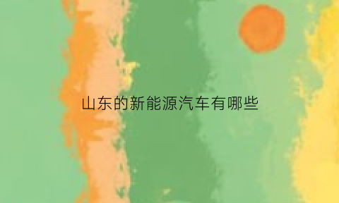 山东的新能源汽车有哪些