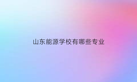 山东能源学校有哪些专业