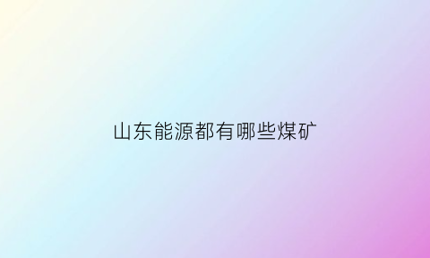 山东能源都有哪些煤矿