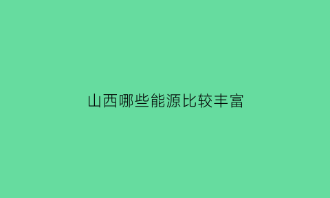 山西哪些能源比较丰富