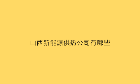 山西新能源供热公司有哪些