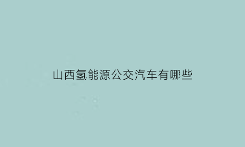 山西氢能源公交汽车有哪些